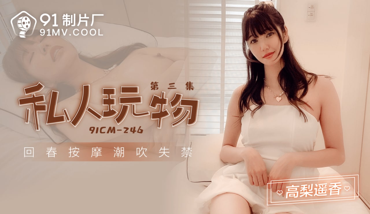 《91CM-246 私人玩物第三集-回春按摩潮吹失禁  高梨遥香》最新高清在线播放封面图